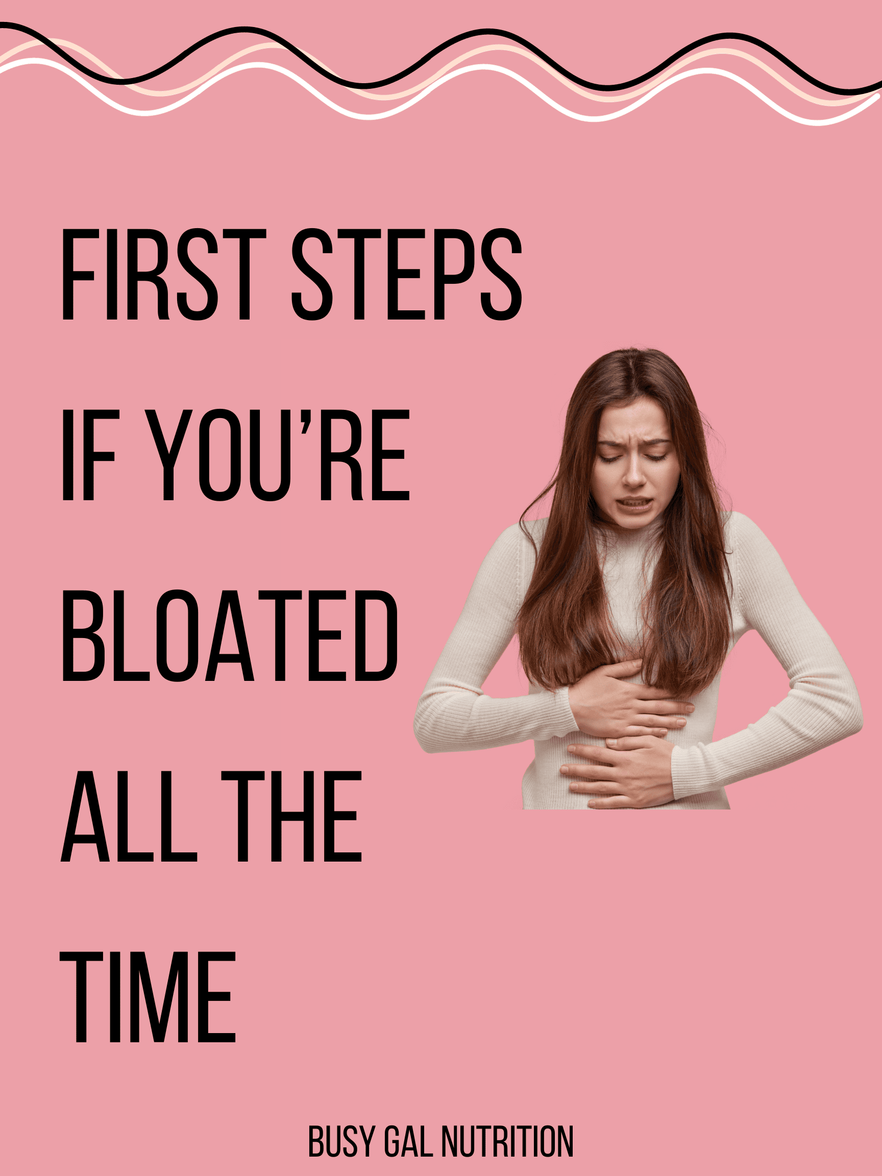 First Steps if You're Bloated All the Time Busy Gal Nutrition